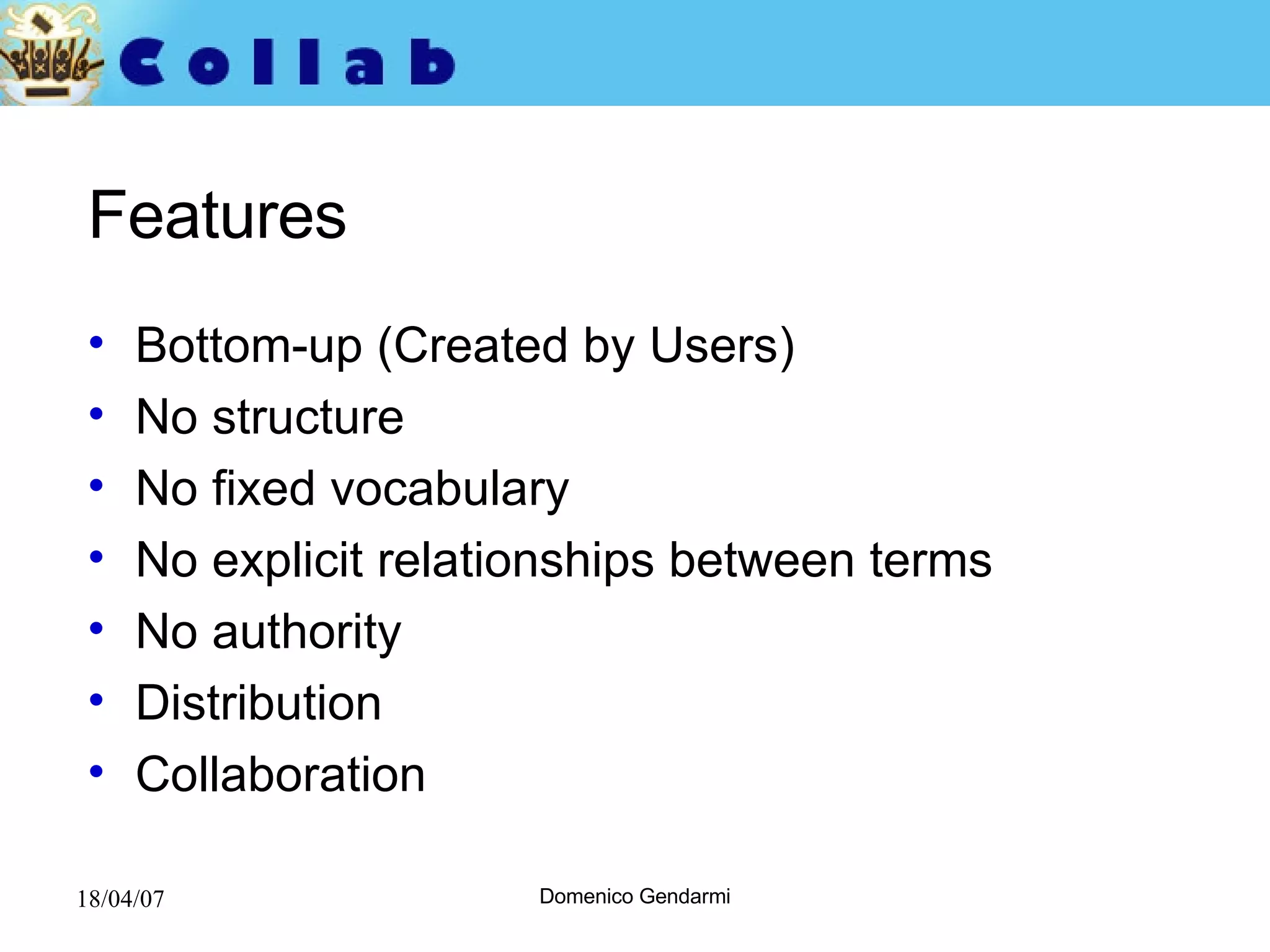 Features Bottom-up (Created by Users) No structure No fixed vocabulary No explicit relationships   between terms No authority Distribution Collaboration 