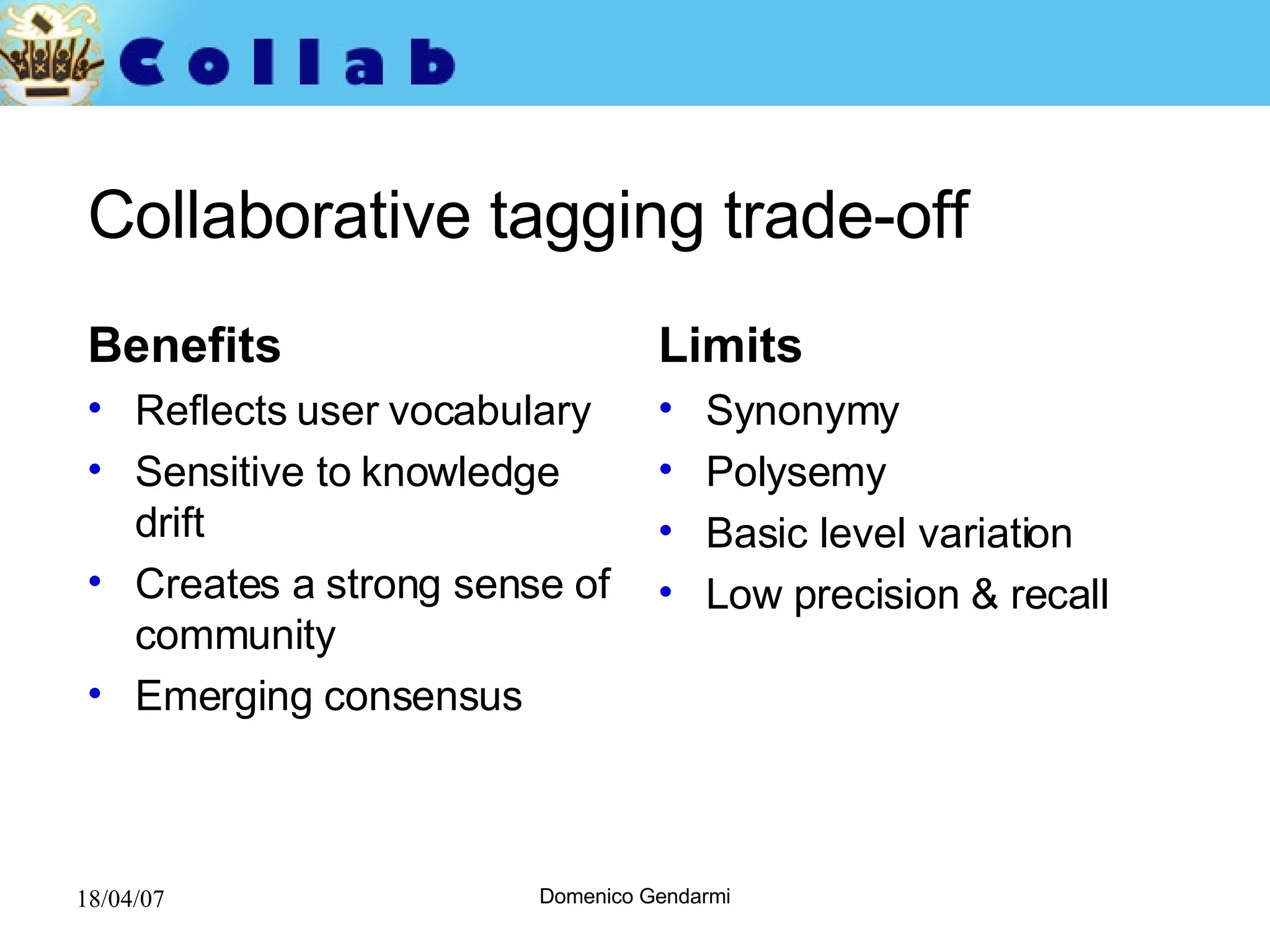 Collaborative tagging trade-off Benefits Reflects user vocabulary Sensitive to knowledge drift Creates a strong sense of community Emerging consensus Limits Synonymy Polysemy Basic level variation Low precision & recall 