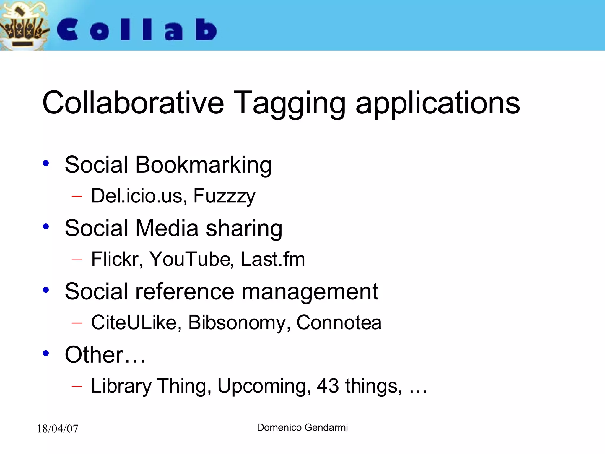 Collaborative Tagging applications Social Bookmarking Del.icio.us, Fuzzzy Social Media sharing Flickr, YouTube, Last.fm Social reference management CiteULike, Bibsonomy, Connotea Other… Library Thing, Upcoming, 43 things, … 