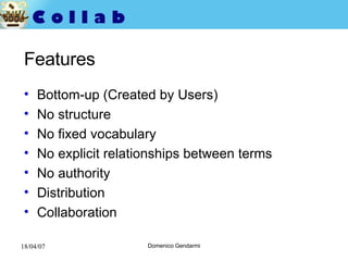 Features Bottom-up (Created by Users) No structure No fixed vocabulary No explicit relationships   between terms No authority Distribution Collaboration 