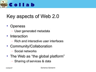 Key aspects of Web 2.0 Openess User generated metadata Interaction Rich and interactive user interfaces Community/Collaboration Social networks The Web as “the global platform” Sharing of services & data 