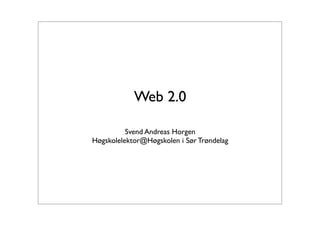 Web 2.0

          Svend Andreas Horgen
Høgskolelektor@Høgskolen i Sør Trøndelag
 
