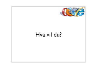 Hva vil du?
 