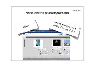Hva vil du?
  Mer interaktive presentasjonsformer

                         oppr
                              ette
                        teks       tids
     y                                  linje
Dipit                        t, vi
                                   deo        med
                                       og b
                                            ilder
 