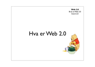 Web 2.0
                 Bruk av Web 2.0
                    Svend 2.0




Hva er Web 2.0
 