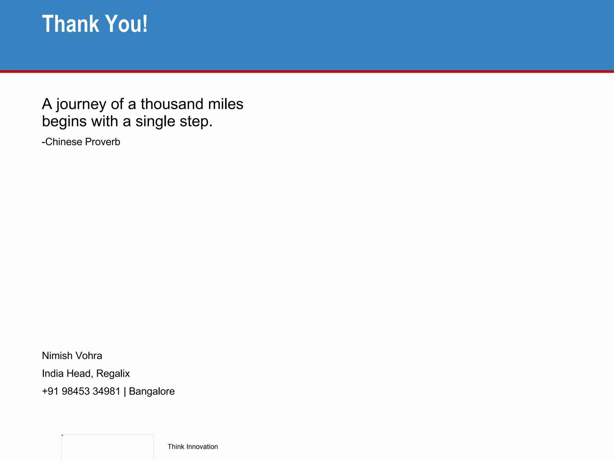 Thank You! A journey of a thousand miles  begins with a single step. Chinese Proverb Nimish Vohra India Head, Regalix +91 98453 34981 | Bangalore 