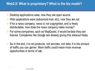 Web2.0: What is proprietary? What is the biz model? <ul><li>Desktop applications were, now they are open source.  </li></u...