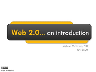 Michael M. Grant, PhD IDT 3600 Web 2.0 …  an introduction Michael M. Grant 2010 