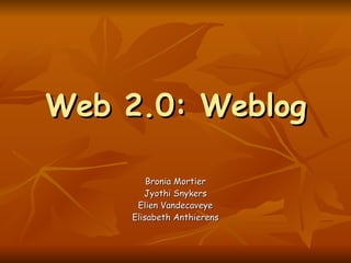 Web 2.0: Weblog Bronia Mortier Jyothi Snykers Elien Vandecaveye Elisabeth Anthierens 