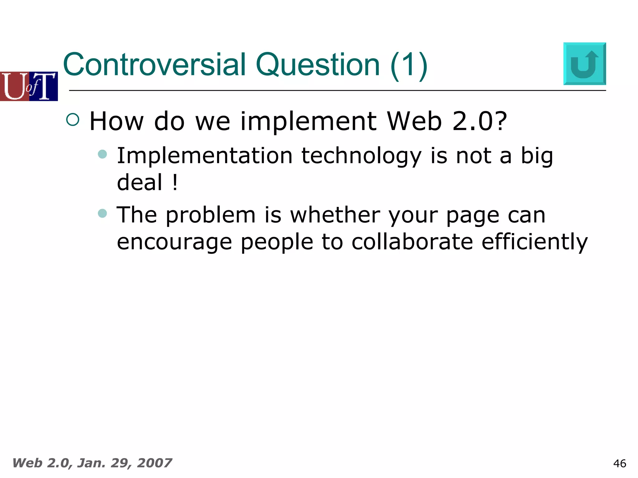 Controversial Question (1) How do we implement Web 2.0? Implementation technology is not a big deal ! The problem is whether your page can encourage people to collaborate efficiently 