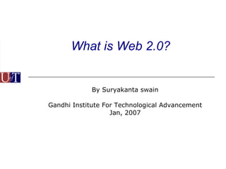 What is Web 2.0? By Suryakanta swain Gandhi Institute For Technological Advancement Jan, 2007 