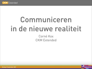 Communiceren
in de nieuwe realiteit
        Corné Kox
       CKM Extended