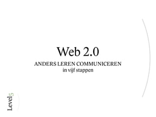 Web 2.0
ANDERS LEREN COMMUNICEREN
         in vijf stappen
