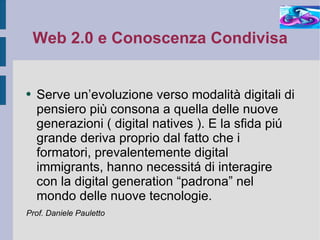 Web 2.0 e Conoscenza Condivisa <ul><li>Serve un’evoluzione verso modalità digitali di pensiero più consona a quella delle ...