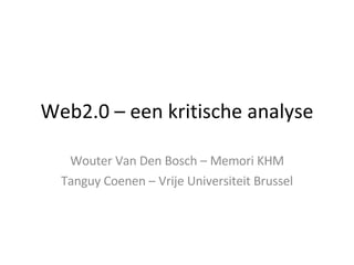 Web2.0 – een kritische analyse Wouter Van Den Bosch – Memori KHM Tanguy Coenen – Vrije Universiteit Brussel 