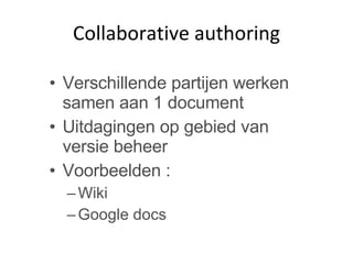 Collaborative authoring Verschillende partijen werken samen aan 1 document Uitdagingen op gebied van versie beheer Voorbeelden :  Wiki Google docs 
