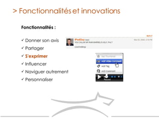 Fonctionnalités : Donner son avis  Partager S'exprimer Influencer Naviguer autrement Personnaliser > Fonctionnalités et innovations 
