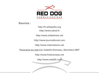 Sources :  http://fr.wikipedia.org http://www.zdnet.fr http://www.slideshare.net http://www.journaldunet.com http://www.internetactu.net Panorama du web 2.0 , Isabelle Dremeau, décembre 2007 http://www.fredcavazza.net http://www.web2fr.com 