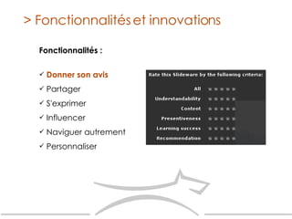Fonctionnalités : Donner son avis   Partager S'exprimer Influencer Naviguer autrement Personnaliser > Fonctionnalités et innovations 