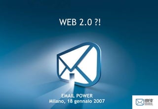 EMAIL POWER Milano, 18 gennaio 2007 WEB 2.0 ?! 