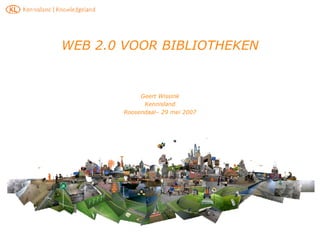 WEB 2.0 VOOR BIBLIOTHEKEN Geert Wissink Kennisland Roosendaal– 29 mei 2007 