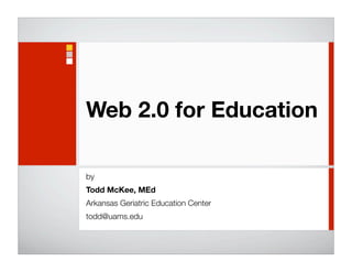 Web 2.0 for Education

by
Todd McKee, MEd
Arkansas Geriatric Education Center
todd@uams.edu