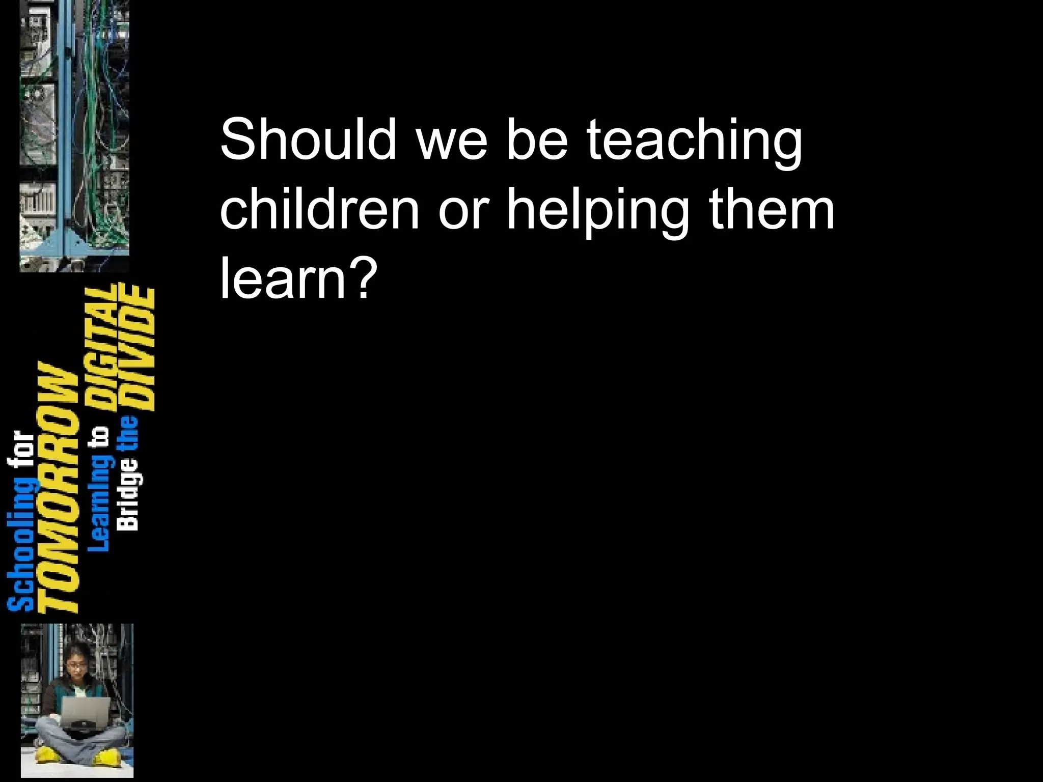 Should we be teaching children or helping them learn? 
