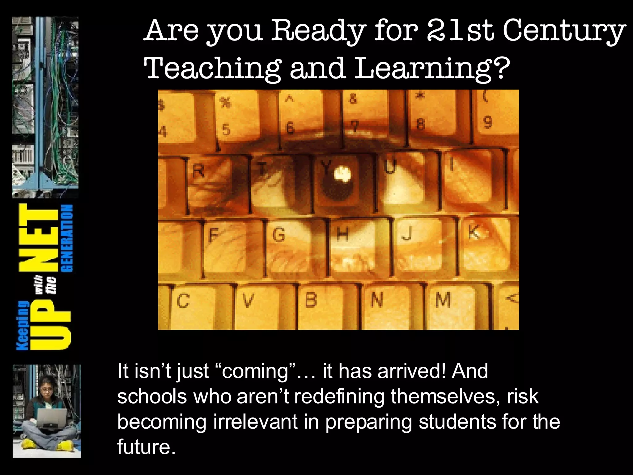 Are you Ready for 21st Century Teaching and Learning? It isn’t just “coming”… it has arrived! And schools who aren’t redefining themselves, risk becoming irrelevant in preparing students for the future. 