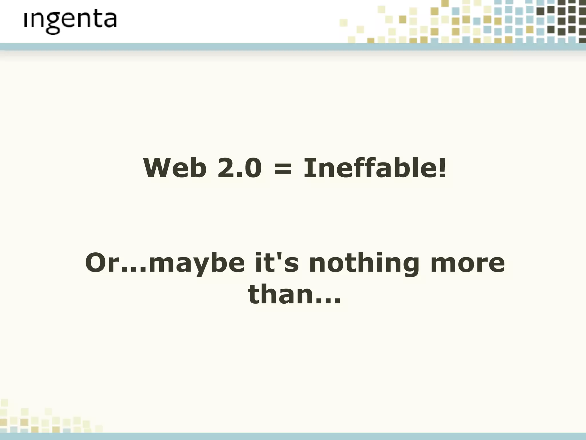 Web 2.0 = Ineffable! Web 2.0 = Ineffable! Or...maybe it's nothing more than... 