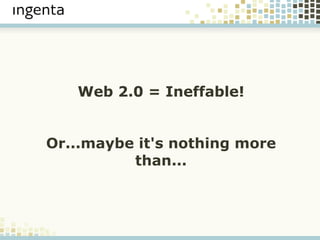 Web 2.0 = Ineffable! Web 2.0 = Ineffable! Or...maybe it's nothing more than... 