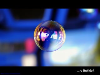 ...A Bubble? A Bubble? ...A bubble? ...A Bubble? ...A Bubble? ...A Bubble? ...A Bubble? ...A Bubble? Photo courtesy of  brokenchopstick   