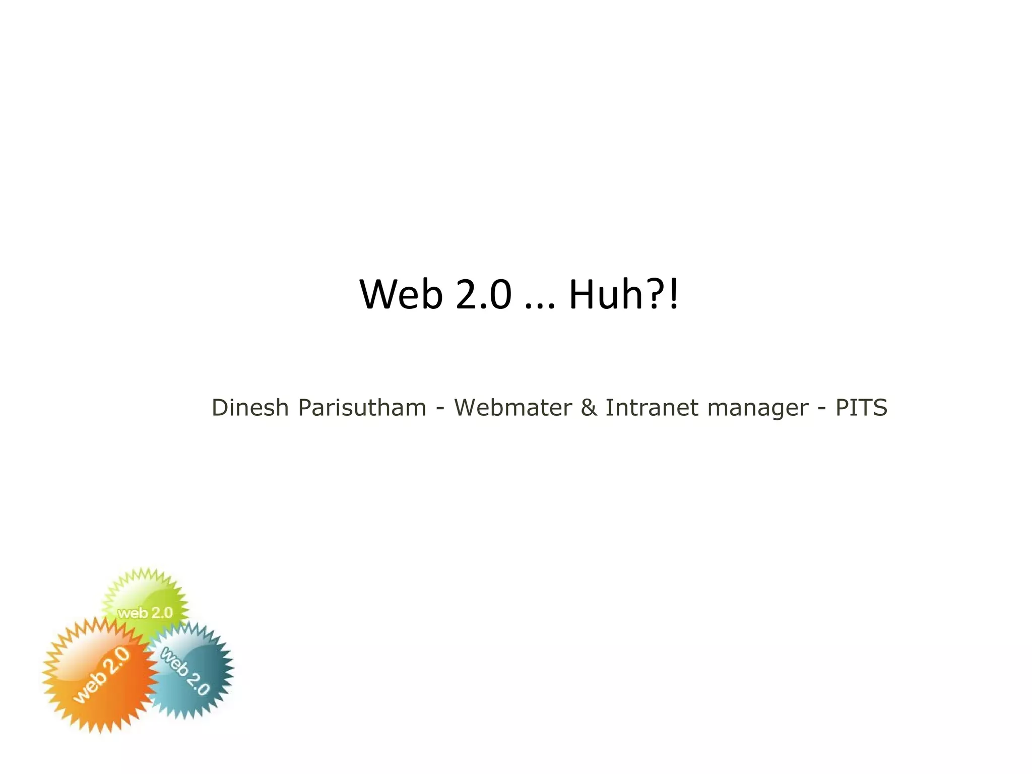 Web 2.0 ... Huh?! Dinesh Parisutham - Webmater & Intranet manager - PITS 