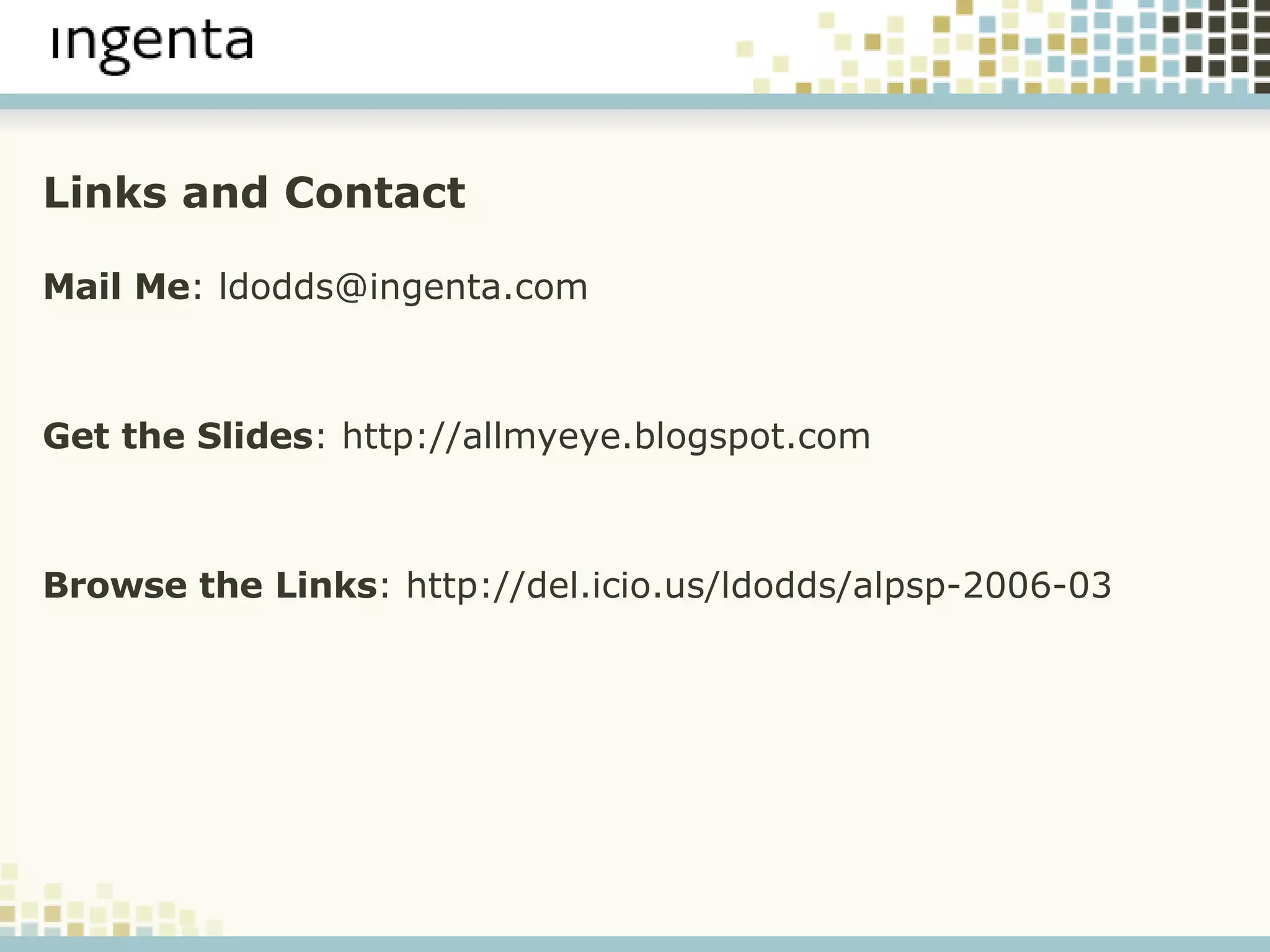 Links and Contact Mail Me : ldodds@ingenta.com Get the Slides : http://allmyeye.blogspot.com Browse the Links : http://del.icio.us/ldodds/alpsp-2006-03 