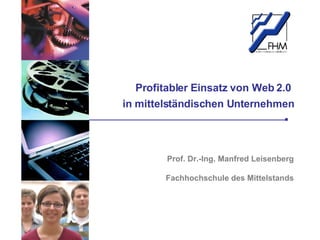 Profitabler Einsatz von Web 2.0  in mittelst än dischen Unternehmen Prof. Dr.-Ing. Manfred Leisenberg Fachhochschule des Mittelstands 