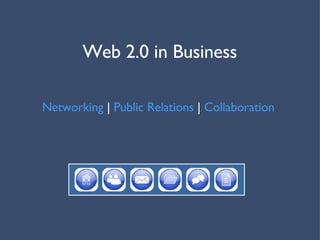 Web 2.0 in Business Networking  |  Public Relations  |  Collaboration  