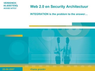 Web 2.0 en Security Architectuur INTEGRATION is the problem to the answer… 28-06-2007 <hans pronk> 