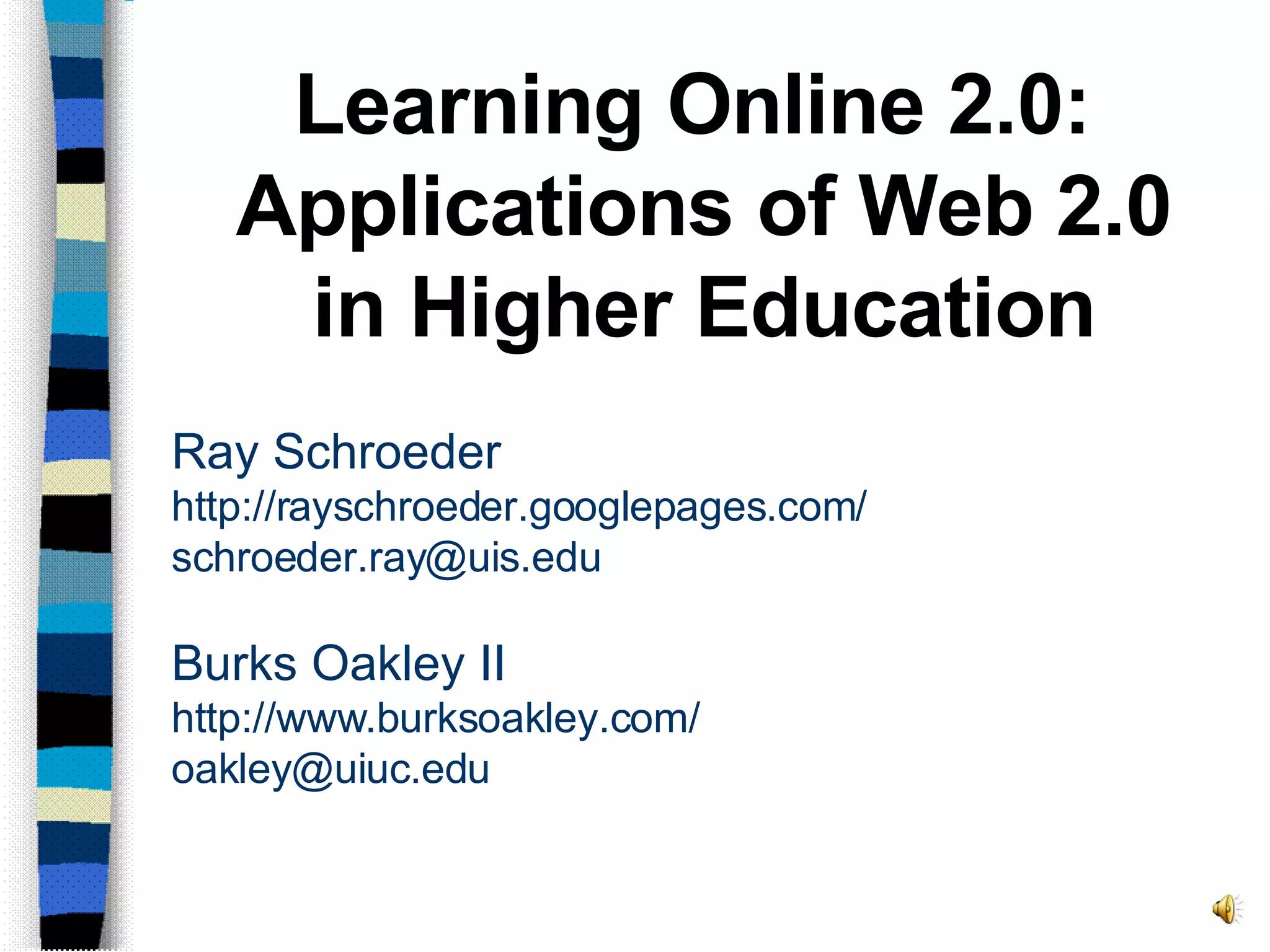 Ray Schroeder http://rayschroeder.googlepages.com/ [email_address] Burks Oakley II http://www.burksoakley.com/ [email_address] Learning Online 2.0:  Applications of Web 2.0 in Higher Education 