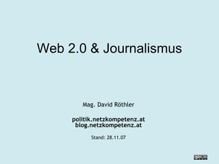 Web 2.0 & Journalismus Mag. David Röthler politik.netzkompetenz.at blog.netzkompetenz.at Stand:  28.05.09 