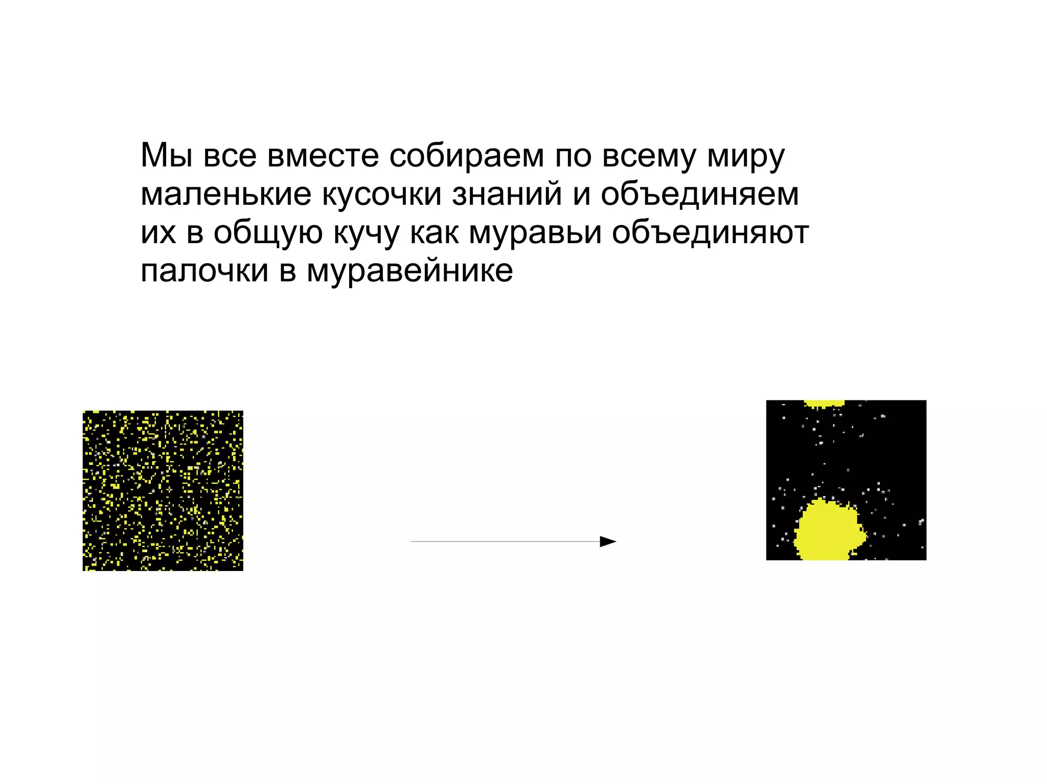 
      
       Мы все вместе собираем по всему миру маленькие кусочки знаний и объединяем их в общую кучу как муравьи объединяют палочки в муравейнике 
      
     
      
       
      
     
      
       
      
     