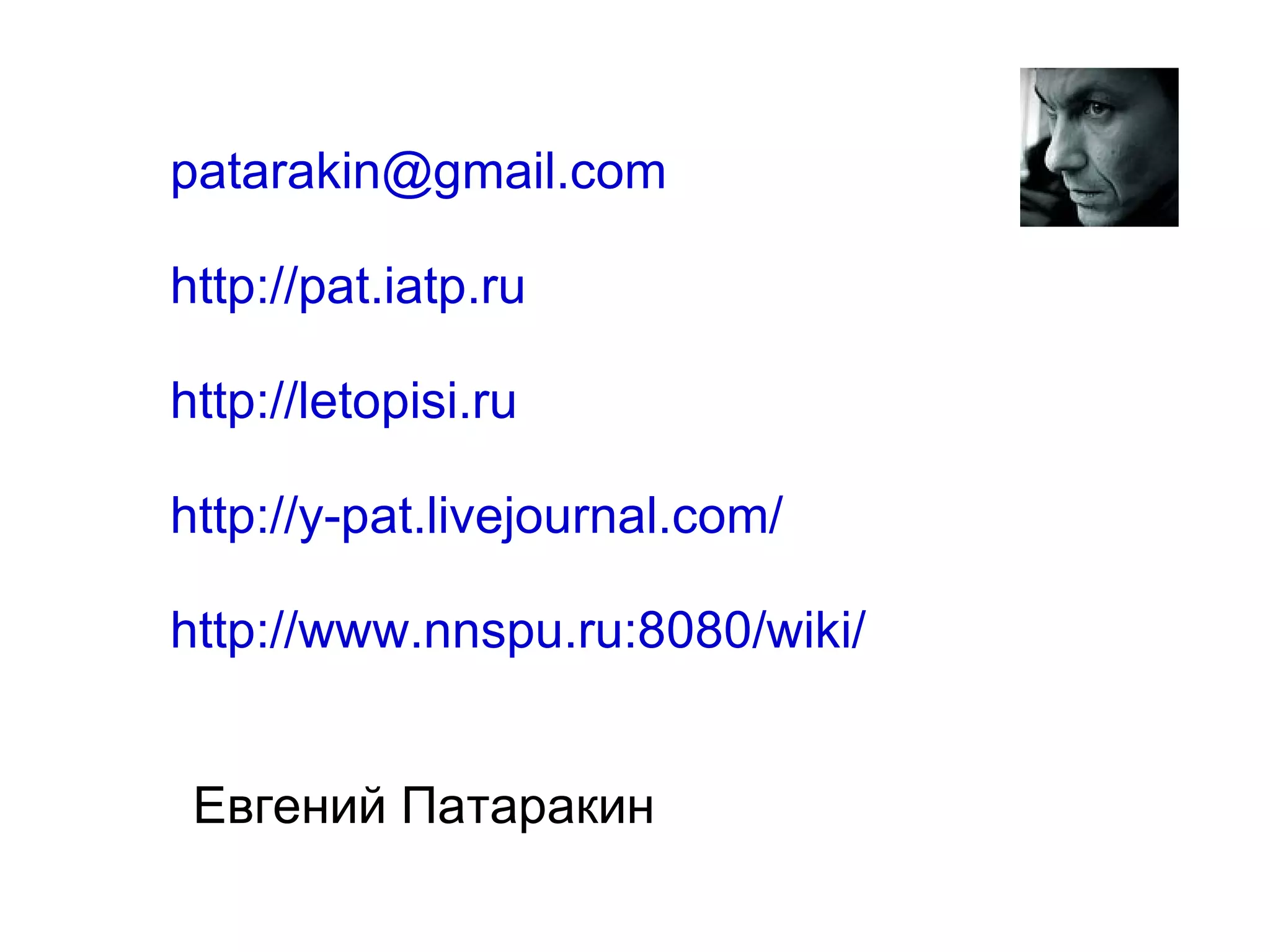 
      
       [email_address] 
       http://pat.iatp.ru 
       http://letopisi.ru 
       http://y-pat.livejournal.com/ 
       http://www.nnspu.ru:8080/wiki/ 
      
     
      
       
      
     
      
       Евгений Патаракин  
      
     