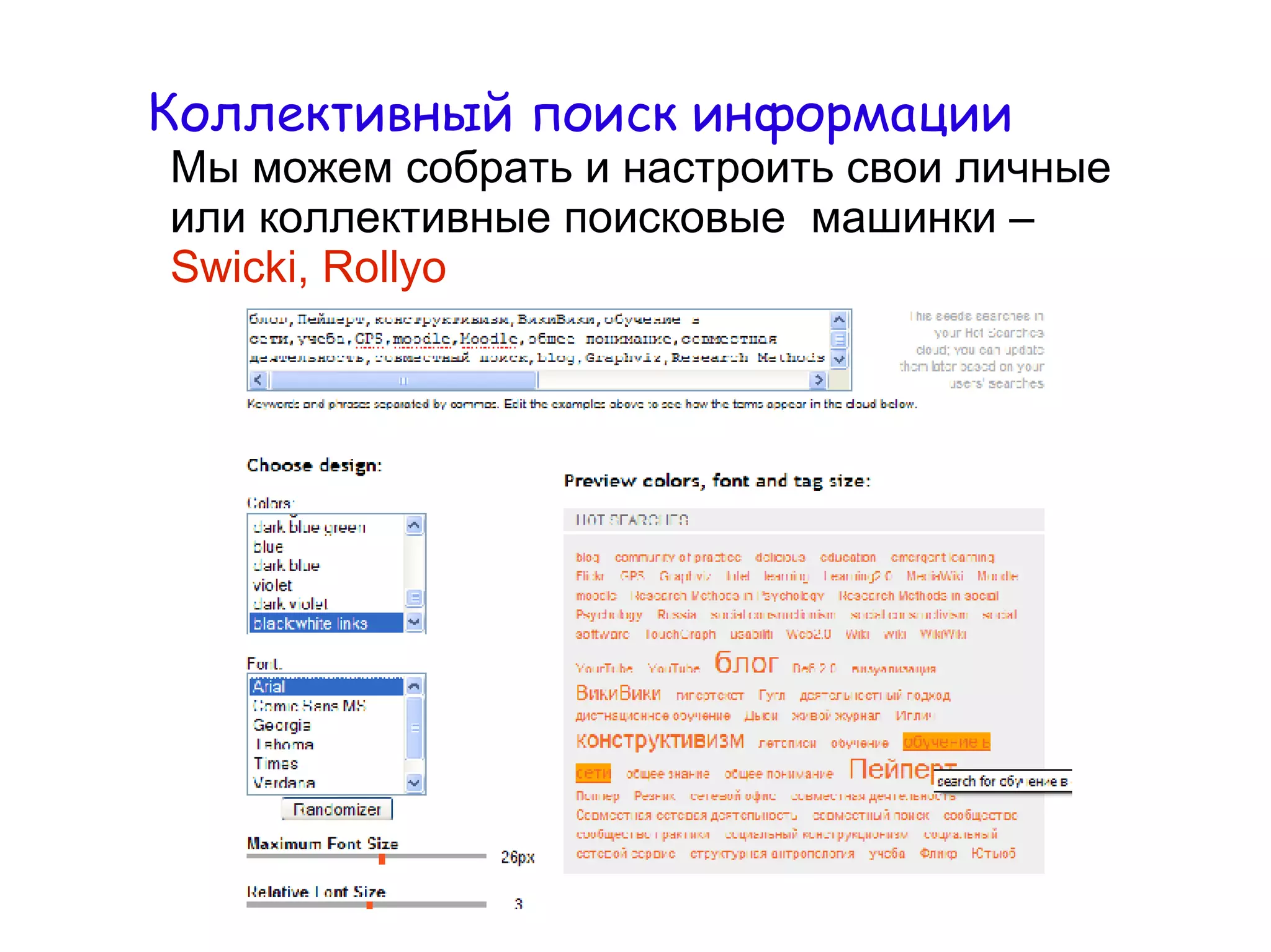 
      
       Коллективный   поиск   информации 
      
     
      
       
      
     
      
       Мы можем собрать и настроить свои личные или коллективные поисковые  машинки –  Swicki, Rollyo 
      
     