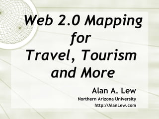 Web 2.0 Mapping for  Travel, Tourism  and More Alan A. Lew Northern Arizona University http://AlanLew.com 