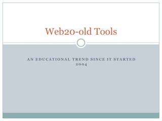 Web20-old Tools

AN EDUCATIONAL TREND SINCE IT STARTED
                2004
 