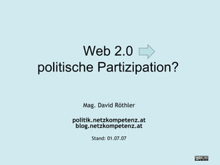Web 2.0  politische Partizipation?  Mag. David Röthler politik.netzkompetenz.at blog.netzkompetenz.at Stand:  27.05.09 