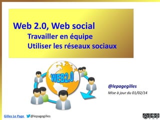 Web 2.0, Web social

Travailler en équipe
Utiliser les réseaux sociaux

@lepagegilles
Mise à jour du 01/02/14

Gilles Le P...