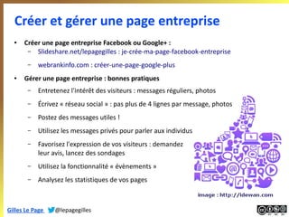 Créer et gérer une page entreprise
●

Créer une page entreprise Facebook ou Google+ :
– Slideshare.net/lepagegilles : je-c...