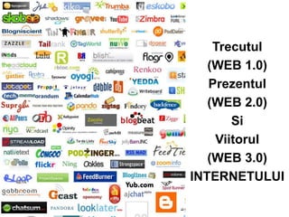 Trecutul
   (WEB 1.0)
   Prezentul
   (WEB 2.0)
       Si
    Viitorul
   (WEB 3.0)
INTERNETULUI
 