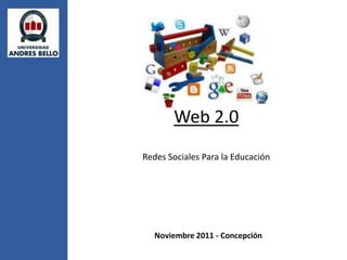 Web 2.0
Redes Sociales Para la Educación




   Noviembre 2011 - Concepción
 