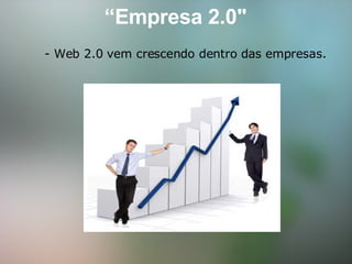 “ Empresa 2.0"         - Web 2.0 vem crescendo dentro das empresas.   