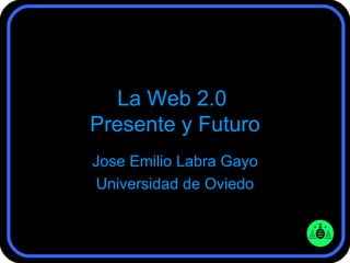 La Web 2.0  Presente y Futuro Jose Emilio Labra Gayo Universidad de Oviedo 